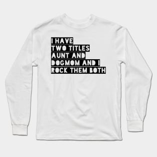 i have two titles aunt and dogmom and i rock them both black Long Sleeve T-Shirt